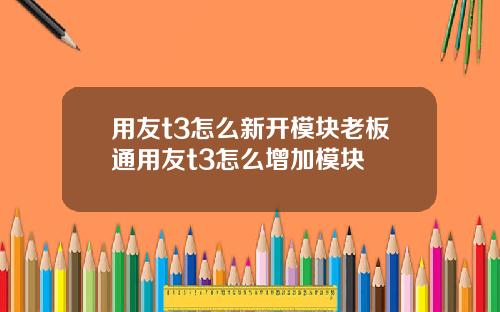 用友t3怎么新开模块老板通用友t3怎么增加模块