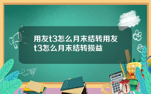 用友t3怎么月末结转用友t3怎么月末结转损益