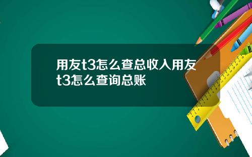 用友t3怎么查总收入用友t3怎么查询总账