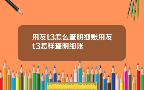 用友t3怎么查明细账用友t3怎样查明细账