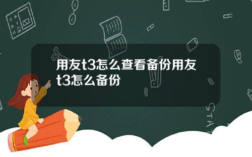 用友t3怎么查看备份用友t3怎么备份