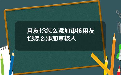 用友t3怎么添加审核用友t3怎么添加审核人