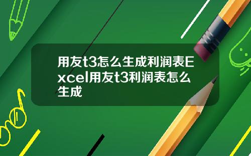 用友t3怎么生成利润表Excel用友t3利润表怎么生成