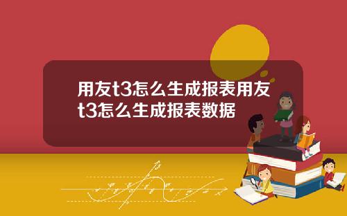 用友t3怎么生成报表用友t3怎么生成报表数据