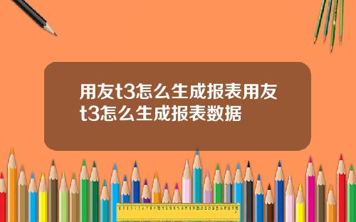 用友t3怎么生成报表用友t3怎么生成报表数据