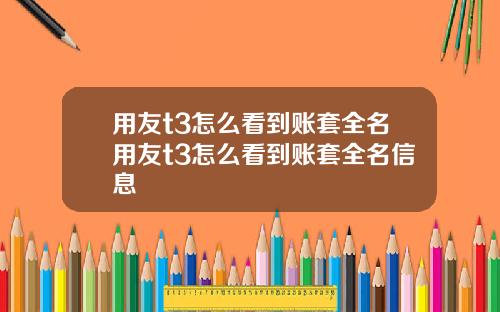 用友t3怎么看到账套全名用友t3怎么看到账套全名信息