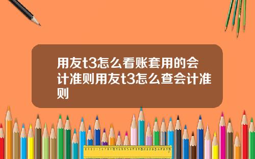 用友t3怎么看账套用的会计准则用友t3怎么查会计准则
