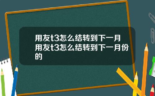 用友t3怎么结转到下一月用友t3怎么结转到下一月份的