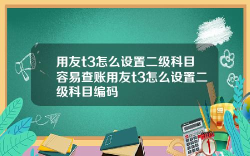 用友t3怎么设置二级科目容易查账用友t3怎么设置二级科目编码