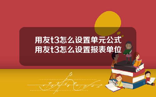 用友t3怎么设置单元公式用友t3怎么设置报表单位