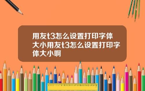 用友t3怎么设置打印字体大小用友t3怎么设置打印字体大小啊