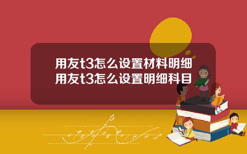 用友t3怎么设置材料明细用友t3怎么设置明细科目