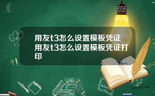 用友t3怎么设置模板凭证用友t3怎么设置模板凭证打印
