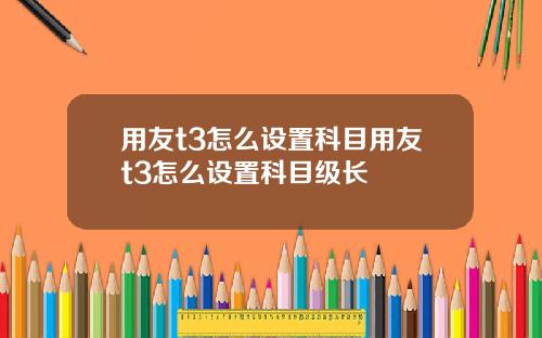 用友t3怎么设置科目用友t3怎么设置科目级长
