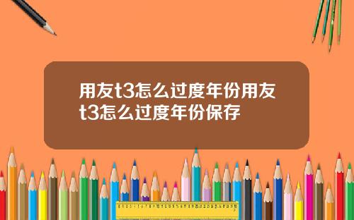 用友t3怎么过度年份用友t3怎么过度年份保存