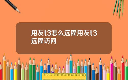用友t3怎么远程用友t3远程访问