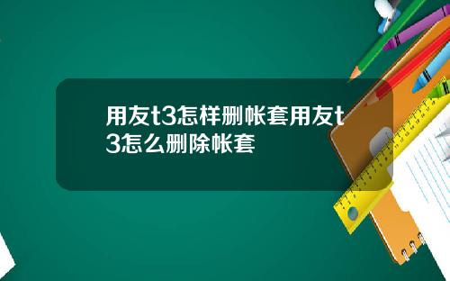 用友t3怎样删帐套用友t3怎么删除帐套