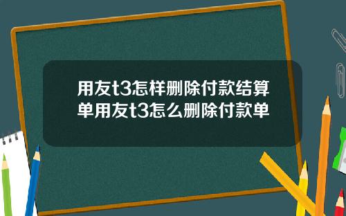用友t3怎样删除付款结算单用友t3怎么删除付款单