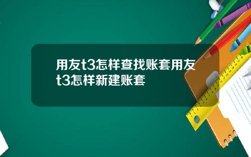 用友t3怎样查找账套用友t3怎样新建账套