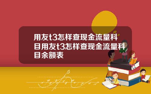 用友t3怎样查现金流量科目用友t3怎样查现金流量科目余额表