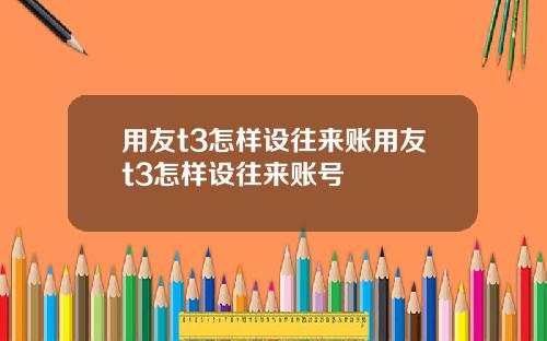 用友t3怎样设往来账用友t3怎样设往来账号
