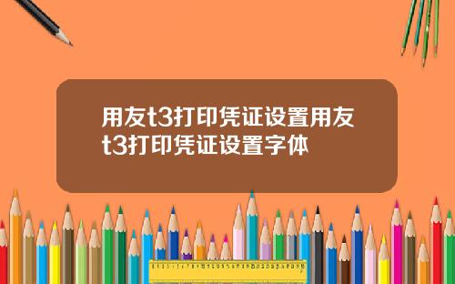 用友t3打印凭证设置用友t3打印凭证设置字体