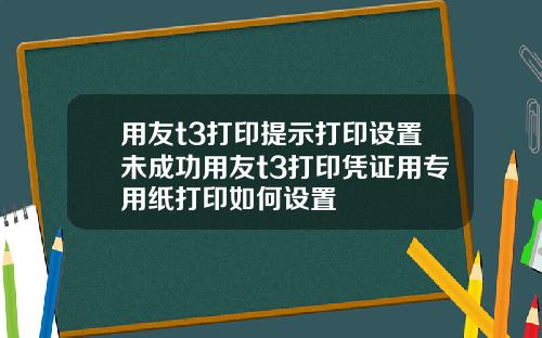 用友t3打印提示打印设置未成功用友t3打印凭证用专用纸打印如何设置