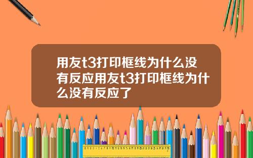 用友t3打印框线为什么没有反应用友t3打印框线为什么没有反应了