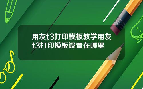 用友t3打印模板教学用友t3打印模板设置在哪里