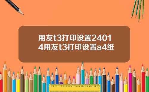 用友t3打印设置24014用友t3打印设置a4纸