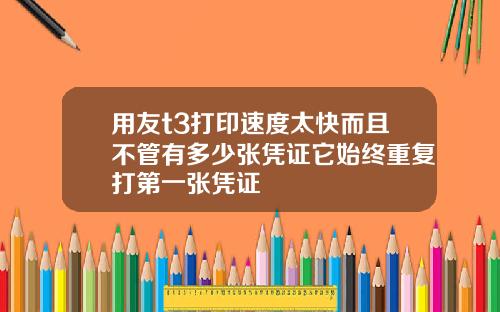 用友t3打印速度太快而且不管有多少张凭证它始终重复打第一张凭证