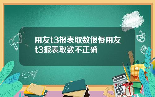 用友t3报表取数很慢用友t3报表取数不正确