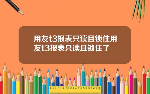 用友t3报表只读且锁住用友t3报表只读且锁住了