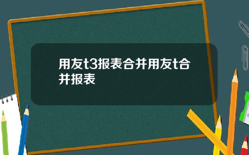 用友t3报表合并用友t合并报表