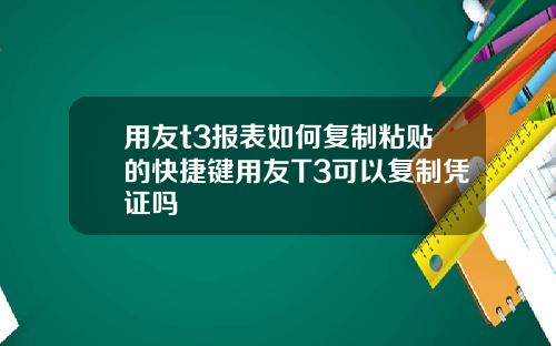 用友t3报表如何复制粘贴的快捷键用友T3可以复制凭证吗