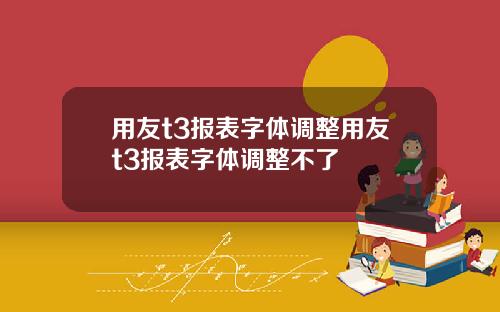 用友t3报表字体调整用友t3报表字体调整不了