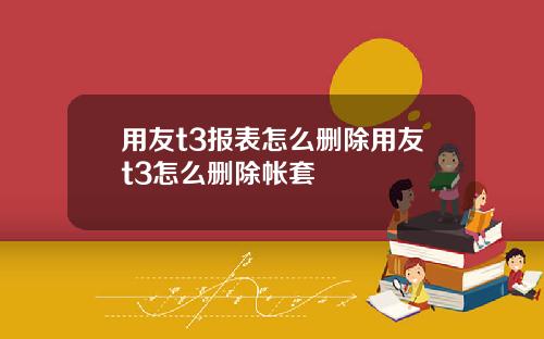 用友t3报表怎么删除用友t3怎么删除帐套