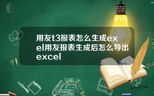 用友t3报表怎么生成exel用友报表生成后怎么导出excel