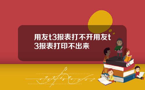 用友t3报表打不开用友t3报表打印不出来
