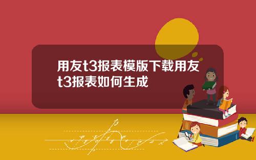 用友t3报表模版下载用友t3报表如何生成