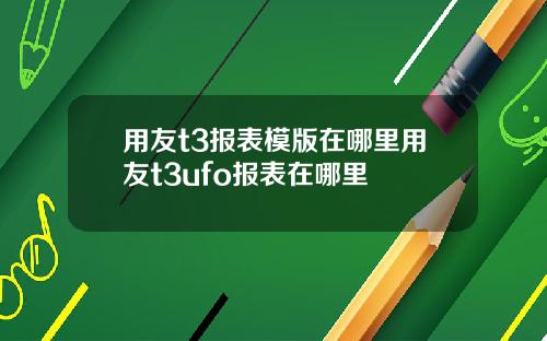 用友t3报表模版在哪里用友t3ufo报表在哪里