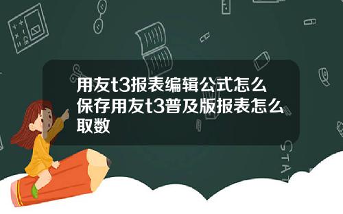 用友t3报表编辑公式怎么保存用友t3普及版报表怎么取数
