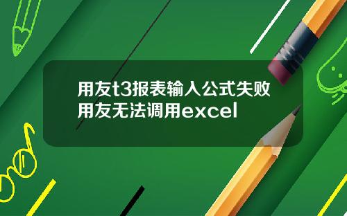 用友t3报表输入公式失败用友无法调用excel