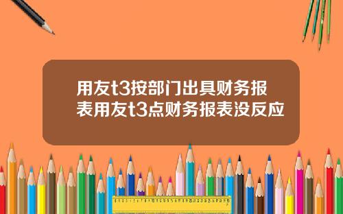 用友t3按部门出具财务报表用友t3点财务报表没反应