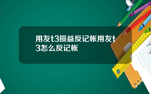 用友t3损益反记帐用友t3怎么反记帐