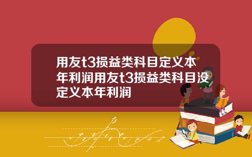 用友t3损益类科目定义本年利润用友t3损益类科目没定义本年利润