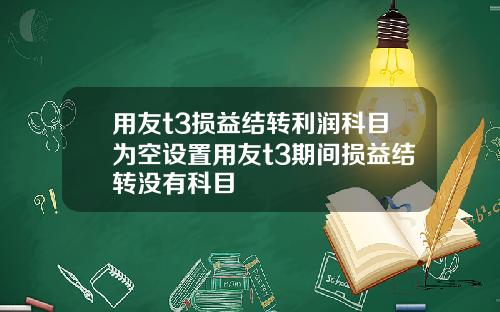 用友t3损益结转利润科目为空设置用友t3期间损益结转没有科目