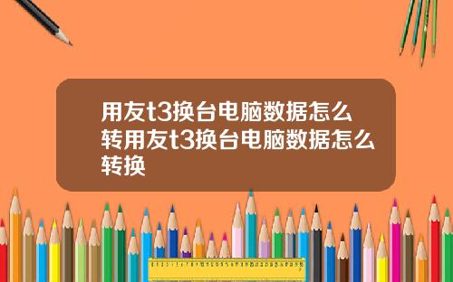 用友t3换台电脑数据怎么转用友t3换台电脑数据怎么转换