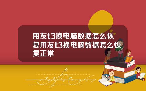 用友t3换电脑数据怎么恢复用友t3换电脑数据怎么恢复正常
