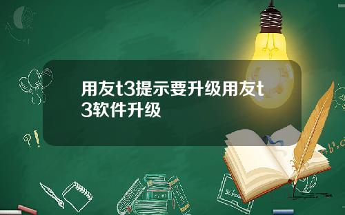 用友t3提示要升级用友t3软件升级
